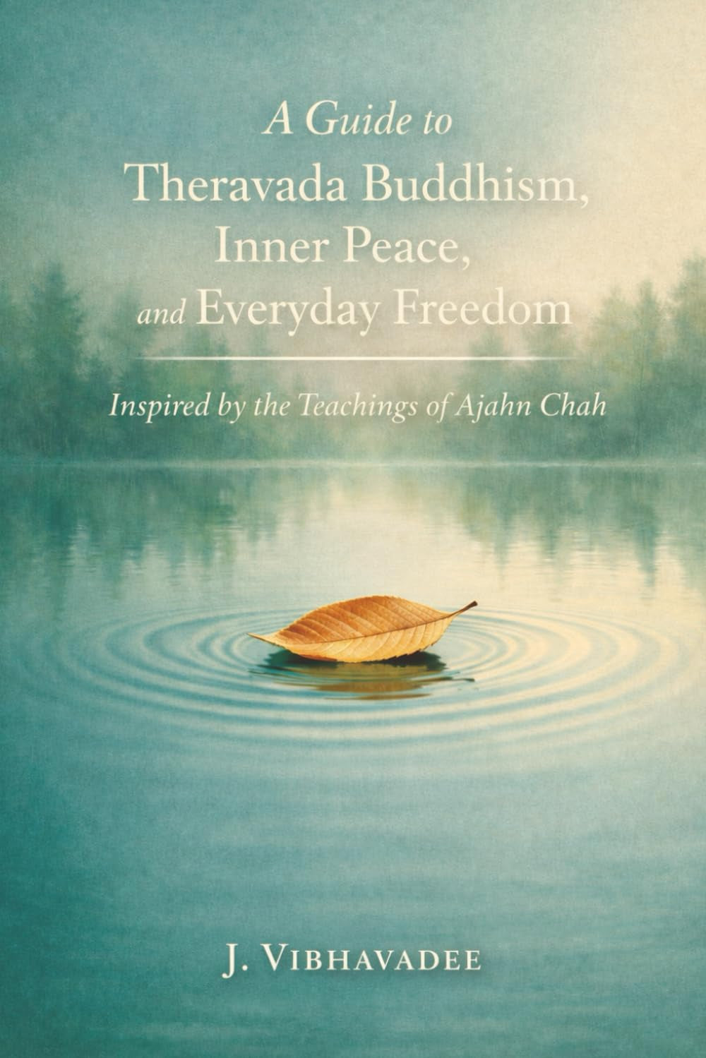 A Guide to Theravada Buddhism, Inner Peace, and Everyday Freedom: Inspired by the Teachings of Ajahn Chah