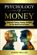 Psychology of Money: Successful Thinking, Planning and Skills For Your Wealth and Life Income