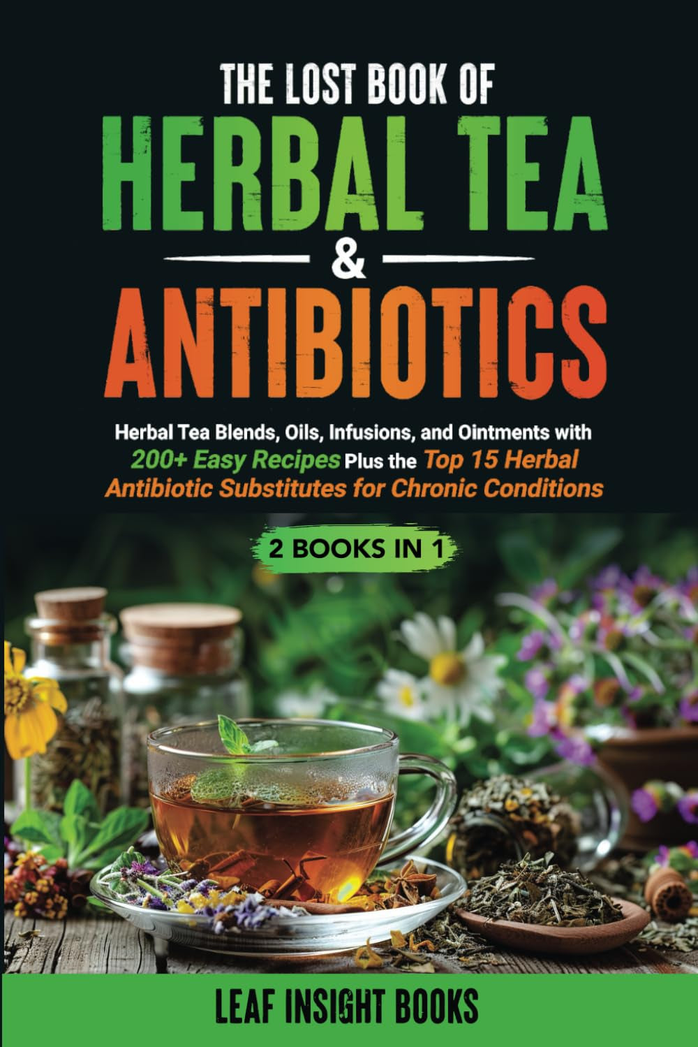 The Lost Book of Herbal Tea & Antibiotics: Herbal Tea Blends, Oils, Infusions, and Ointments with 200+ Easy Recipes Plus the Top 15 Herbal Antibiotic ... Conditions (Healing From the Earth Series)