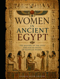 Women in Ancient Egypt: The History of the Lives and Social Roles of Egyptian Women