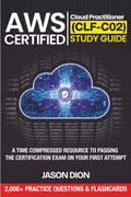 AWS Certified Cloud Practitioner (CLF-C02) Study Guide: A Time Compressed Resource to Passing the Certification Exam on Your First Attempt