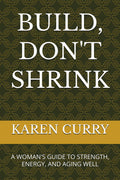 BUILD, DON'T SHRINK: A WOMAN'S GUIDE TO STRENGTH, ENERGY, AND AGING WELL