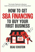 How to Get SBA Financing to Buy Your First Business: The Insider Playbook to Buying a Cash-Flowing Business with Little Money Down