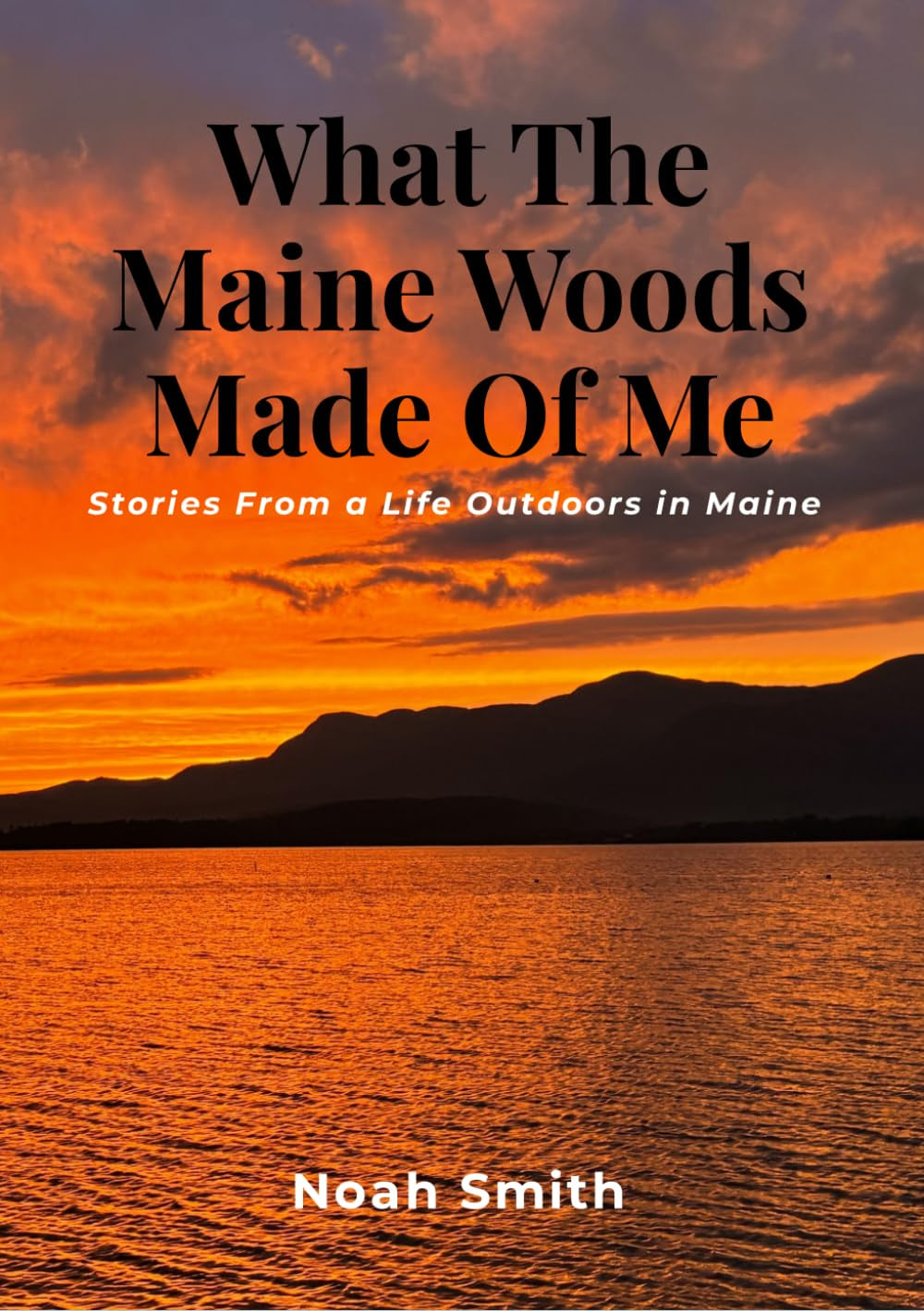 What The Maine Woods Made Of Me: Stories From a Life Outdoors In Maine