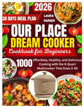 OUR PLACE DREAM COOKER COOKBOOK FOR BEGINNERS: Effortless, Healthy, and Delicious Cooking with the 6-Quart Multicooker That Does It All.