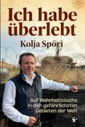 Ich habe überlebt – Auf Wahrheitssuche in den gefährlichsten Gebieten der Welt: Somalia, Donbass, Syrien, Neuschwabenland, FARC & vergessen Republiken I inkl. Fotos (German Edition)
