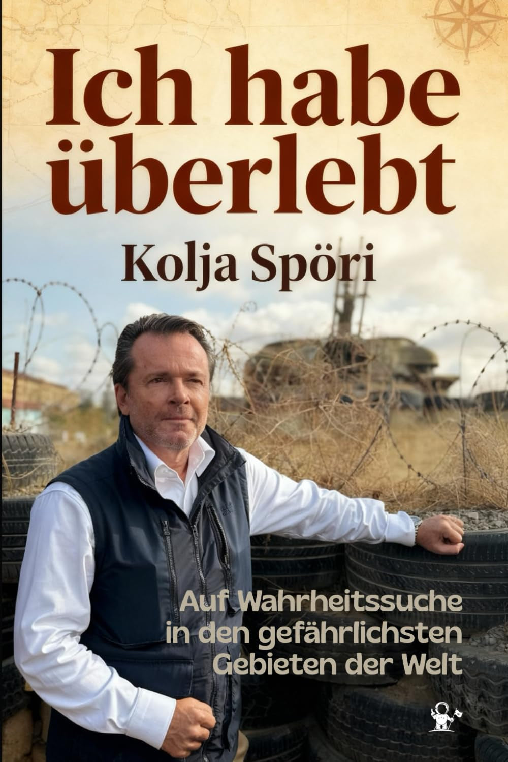 Ich habe überlebt – Auf Wahrheitssuche in den gefährlichsten Gebieten der Welt: Somalia, Donbass, Syrien, Neuschwabenland, FARC & vergessen Republiken I inkl. Fotos (German Edition)