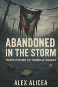 Abandoned in the Storm: Puerto Rico and the Politics of Disaster (History Of Puerto Rico)