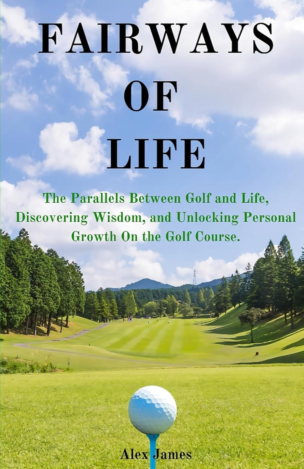 Fairways of Life: The Parallels Between Golf and Life, Discovering Wisdom, and Unlocking Personal Growth On the Golf Course.