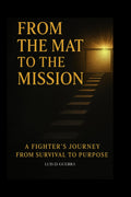 From the Mat to the Mission: A Fighter's Journey from Survival to Purpose: How Wrestling, Loss, and Love Forged a Legacy Beyond the Cage