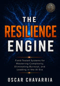 The Resilience Engine: Field-Tested Systems for Mastering Complexity, Eliminating Burnout, and Leading in the AI Era.