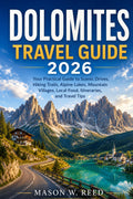 DOLOMITES TRAVEL GUIDE: Your Practical Guide to Scenic Drives, Hiking Trails, Alpine Lakes, Mountain Villages, Local Food, Itineraries, and Travel Tips