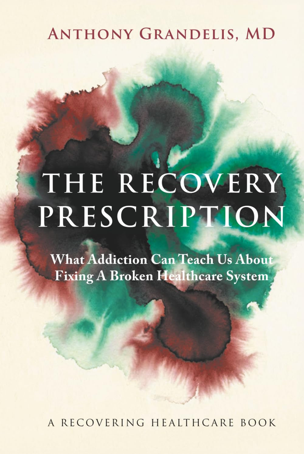 The Recovery Prescription: What Addiction Can Teach Us About Fixing A Broken Healthcare System