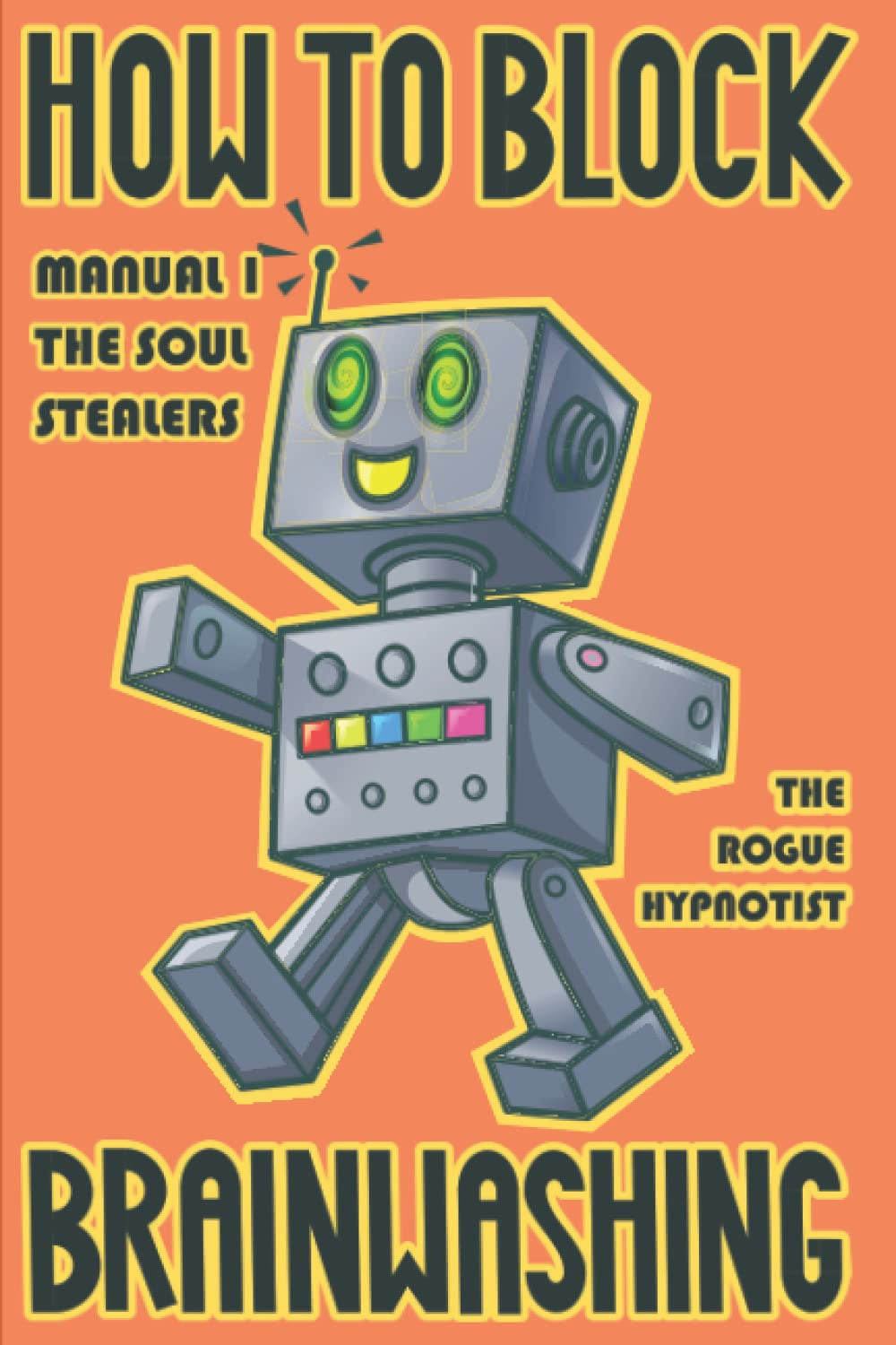 How to Block Brainwashing!: Manual 1: The Soul Stealers