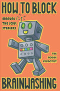 How to Block Brainwashing!: Manual 1: The Soul Stealers