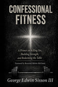 Confessional Fitness: A Primer on Killing Sin, Building Strength, and Redeeming the Table