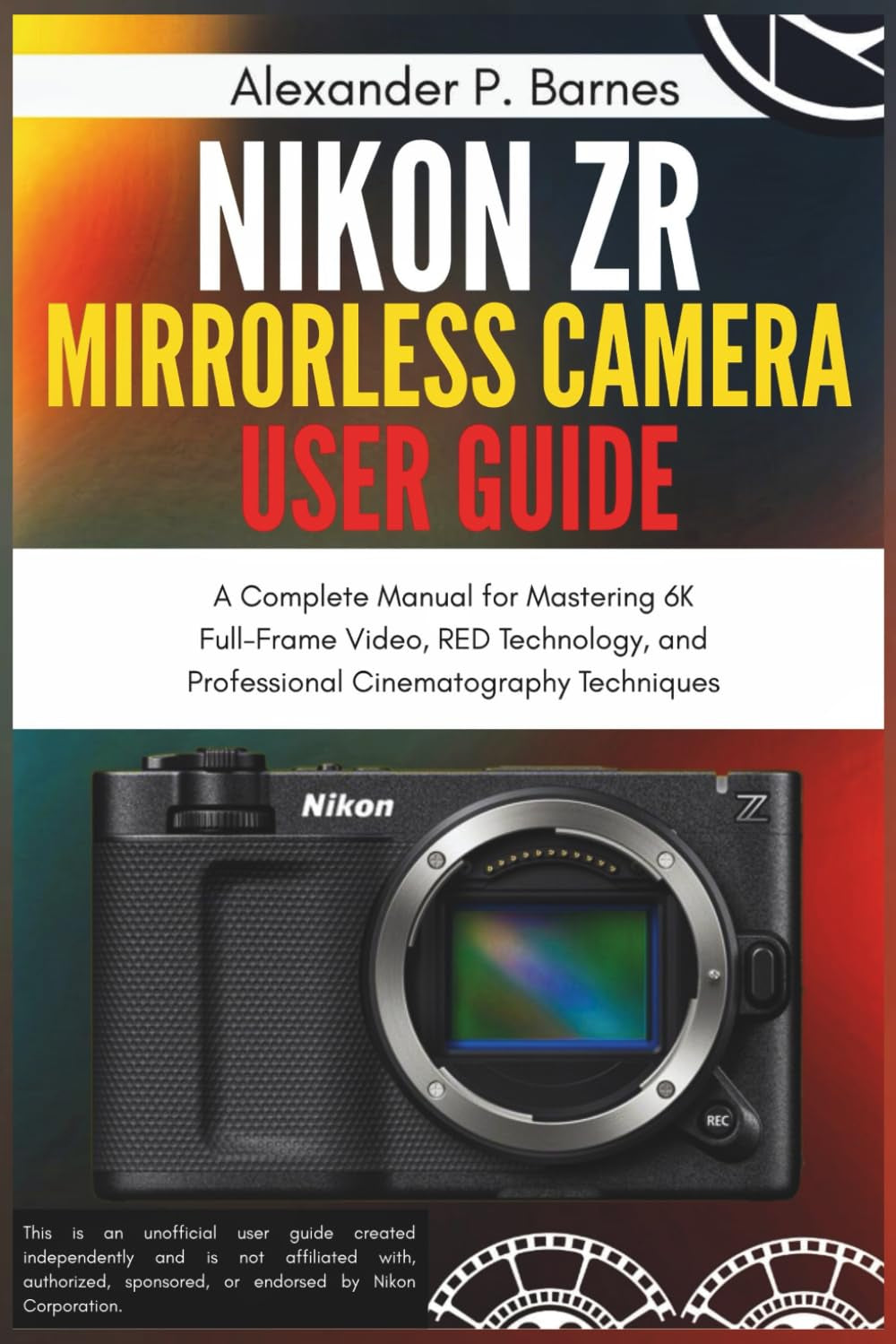 Nikon ZR Mirrorless Camera User Guide: A Complete Manual for Mastering 6K Full-Frame Video, RED Technology, and Professional Cinematography Techniques