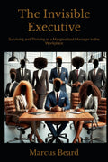 The Invisible Executive: Surviving and Thriving as a Marginalized Manager in the Workplace