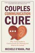 Couples Communication Cure: When Trying Harder to Communicate Isn’t Working and What to Do Instead