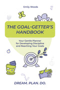 The Goal-Getter's Handbook: Your Gentle Planner for Developing Discipline and Reaching Your Goals