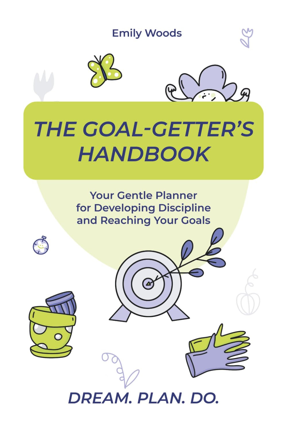The Goal-Getter's Handbook: Your Gentle Planner for Developing Discipline and Reaching Your Goals