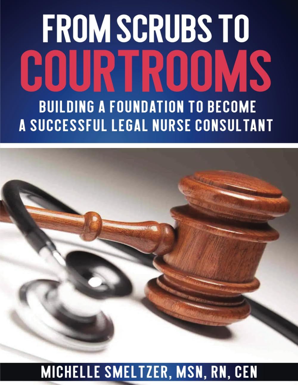 FROM SCRUBS TO COURTROOMS: Building A Foundation to Become a Successful legal Nurse Consultant