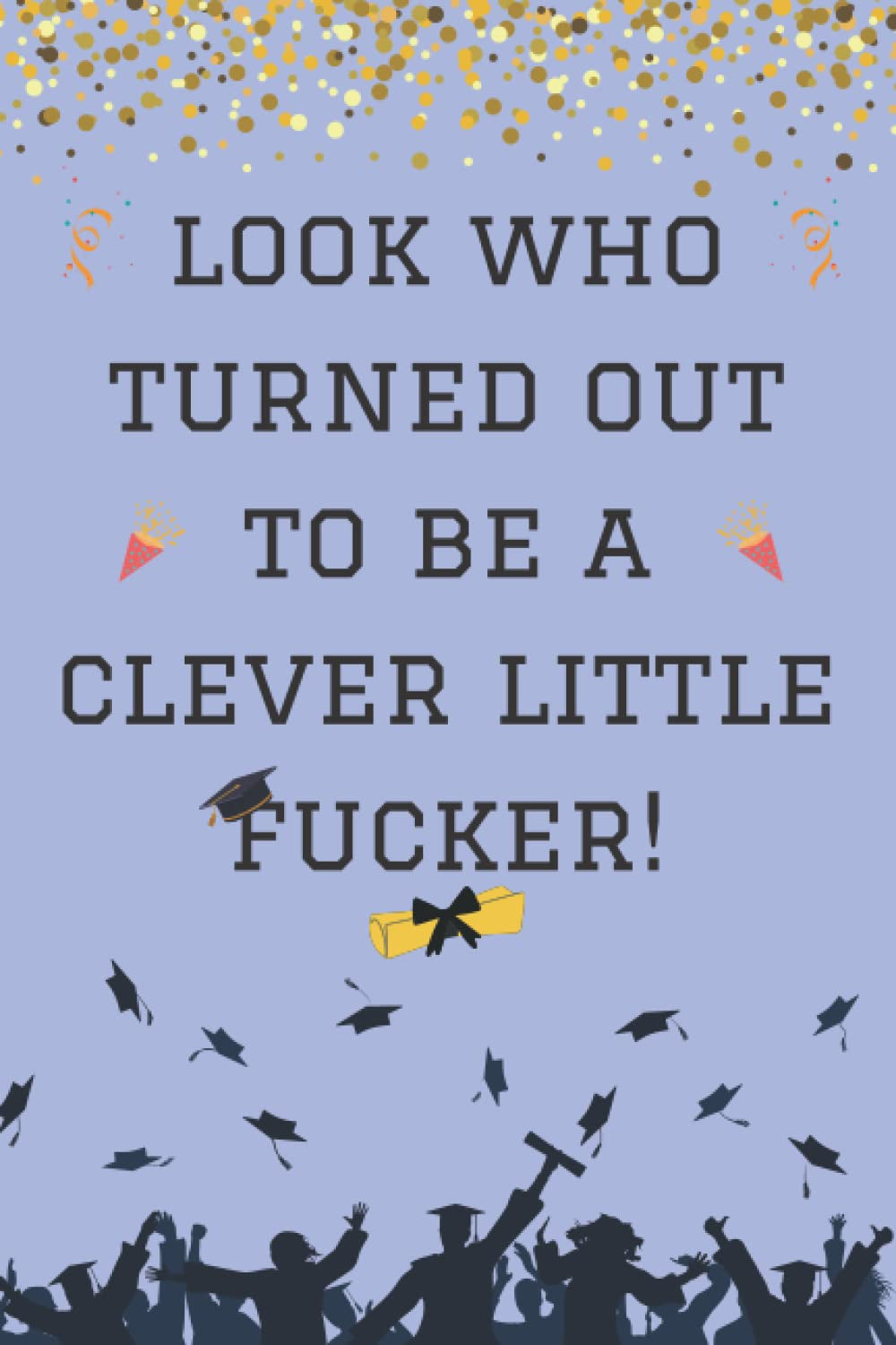 Graduation Gift: look who turned out to be a clever little fucker!: Funny & Gag Graduation Notebook Gift For her him, - End Of The School Year Gift ... school, High School, college, University,