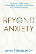Beyond Anxiety: The Anxiety Relief System A Three-Level Approach to Alleviating and Eliminating Anxiety