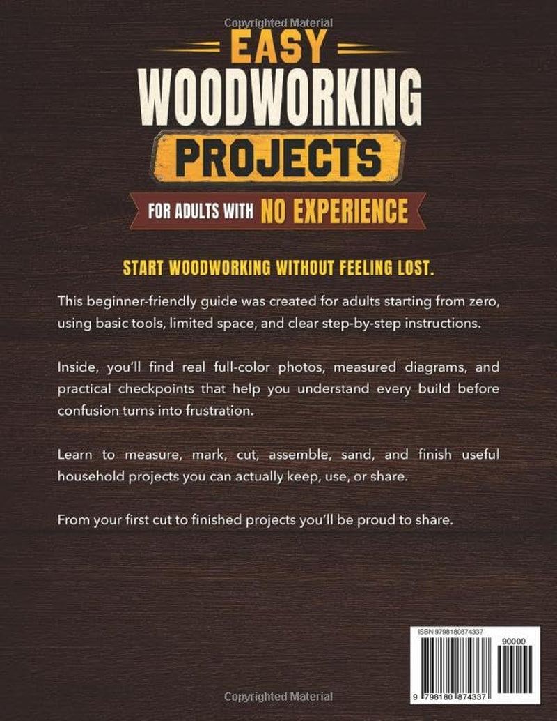 Easy Woodworking Projects for Adults with No Experience: From First Cut to Projects You'll Be Proud to Share | Step-by-Step Plans with Real Photos and Measured Diagrams for Every Build