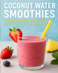 Coconut Water Smoothie Revolution: 69 Refreshing Blends for Hydration, Detox, and Daily Vitality — Feel Fit, Fresh, and Fabulous! (Budget Family Friendly cooking)