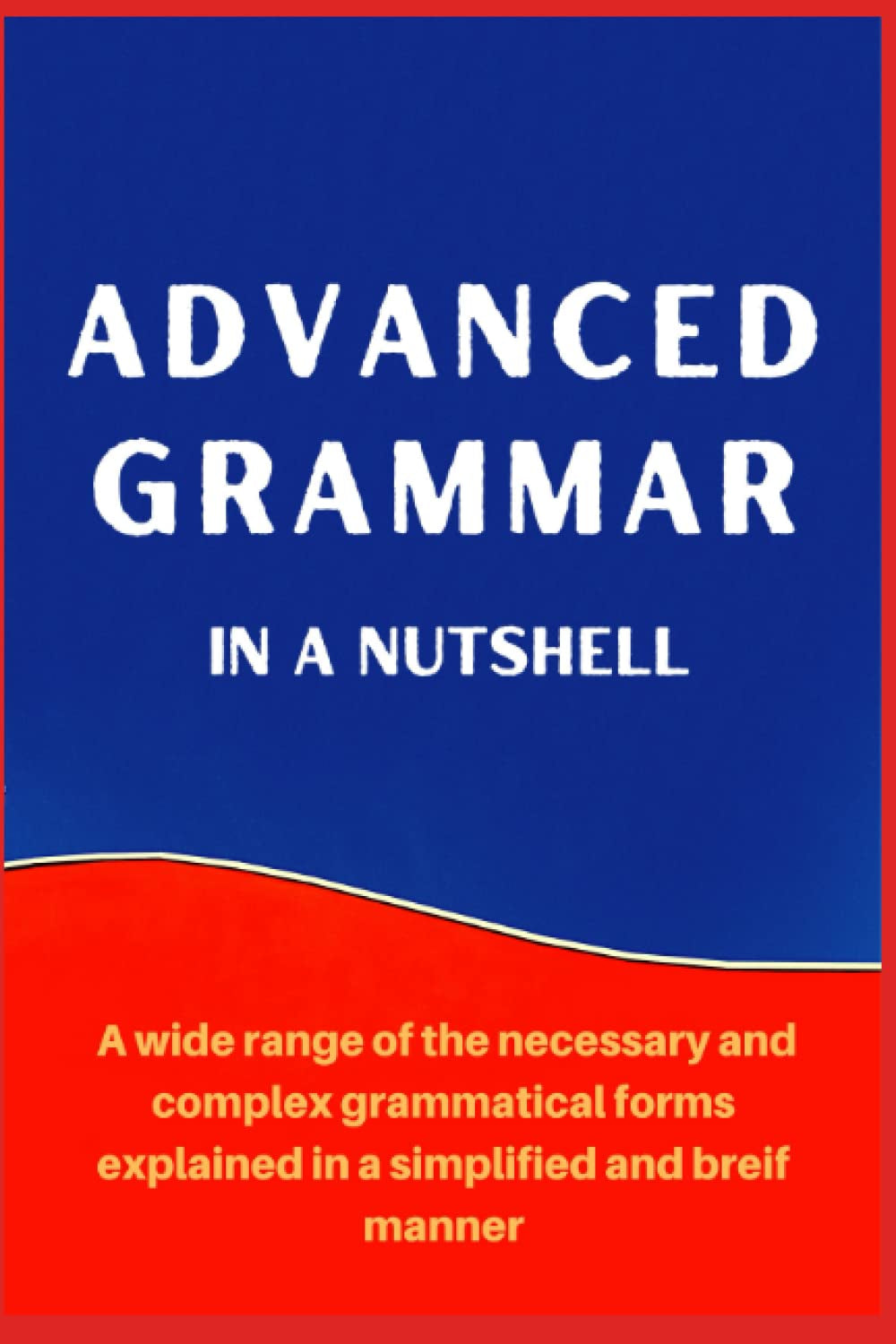 ADVANCED GRAMMAR IN A NUTSHELL: All the Necessary Grammatical Rules for Academic Purposes (Advanced English)