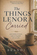 The Things Lenora Carried: Some burdens are heavy. Some are beautiful. Most are both.