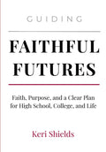 Guiding Faithful Futures: Faith, Purpose, and a Clear Plan for High School, College, and Life