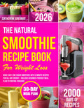 The Natural Smoothie Recipe Book for Weight Loss: Make Easy Low-Sugar Smoothies With 5-Minute Recipes for All-Day Energy | Includes Beginner-Friendly Meal Plan to Control Cravings