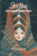 Ser libre sin pedir permiso (Spanish Edition)