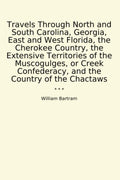 Travels Through North and South Carolina, Georgia, East and West Florida, the Cherokee Country, the Extensive Territories of the Muscogulges, or Creek ... the Country of the Chactaws (Classic Books)