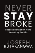 Never Stay Broke: Because Motivation Alone Won’t Pay the Bills