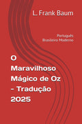 O Maravilhoso Mágico de Oz - Tradução 2025: Português Brasileiro Moderno (Coleção Universo Clássico: Tradução, História e Reflexão)