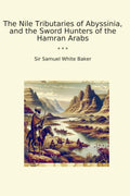 The Nile Tributaries of Abyssinia, and the Sword Hunters of the Hamran Arabs (Classic Books)