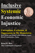 Inclusive Systemic Economic Injustice: Corruption, Exclusion & Oppression in My Hometown: How White and Black Public Officials Injure Black Communities, Today
