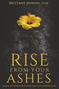 Rise From Your Ashes: Memoir Of A Woman Who Found Beauty In Her Brokenness