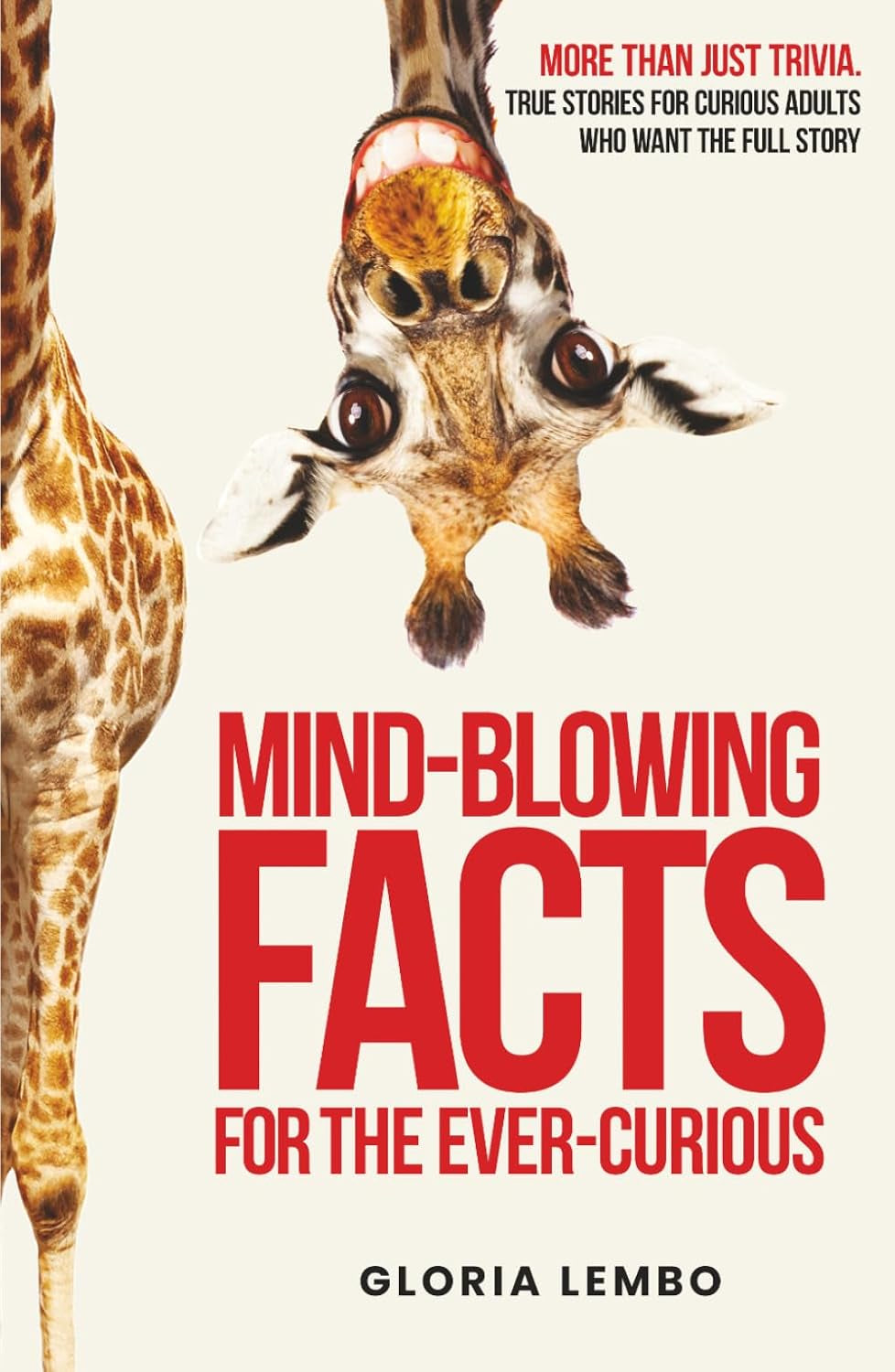 Mind-Blowing Facts for the Ever-Curious: More Than Just Trivia. True Stories for Curious Adults Who Want the Full Story