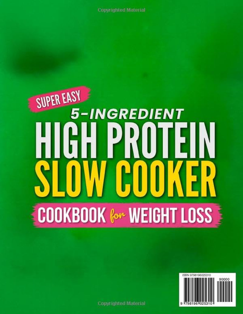 Super Easy 5-Ingredient High Protein Slow Cooker Cookbook for Weight Loss: Quick & Delicious Low-Carb Recipes on a Budget with 15-Minute Prep + 42-Day Stress-Free Meal Plan for Busy People
