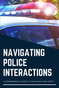Navigating Police Interactions: A Comprehensive Guide to Your Rights and Safety on how to deal with the Police in different situations