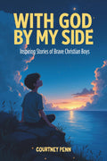 With God By My Side: Inspiring Stories Of Brave Christian Boys: 14 Inspirational Stories That Help Boys Ages 6-11 Build Faith, Courage, Character, Kindness, Confidence and Christian Values