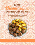 Dieta Mediterránea en Freidora de Aire: 101 Recetas para Comer Sano y Sin Esfuerzo Todos los Días con tu Air Fryer (Spanish Edition)