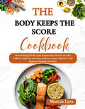 The Body Keeps The Score Cookbook: Nourishing 150 Recipes Inspired by bessel van der kolk to Calm the Nervous System, Restore Balance, and Support Trauma Recovery