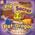 Pip the Secret Pet Dragon: A tale about loyalty, friendship and family (Pip the Secret Dragon Series)