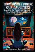 How Disney Broke Our Daughters: Undoing the Emotional Damage of Fairy Tales, Films, and Female Martyrdom (Life in the Bliss Lane)
