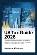 US Tax Guide 2026: Simplified Federal Filing Strategies, Income Rules, Deductions, Retirement Plannings with Compliance Insights for Individuals and Businesses